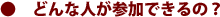 �ǂ�Ȑl���Q���ł���́H